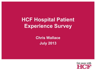 HCF Hospital Patient
Experience Survey
Chris Wallace
July 2013
 
