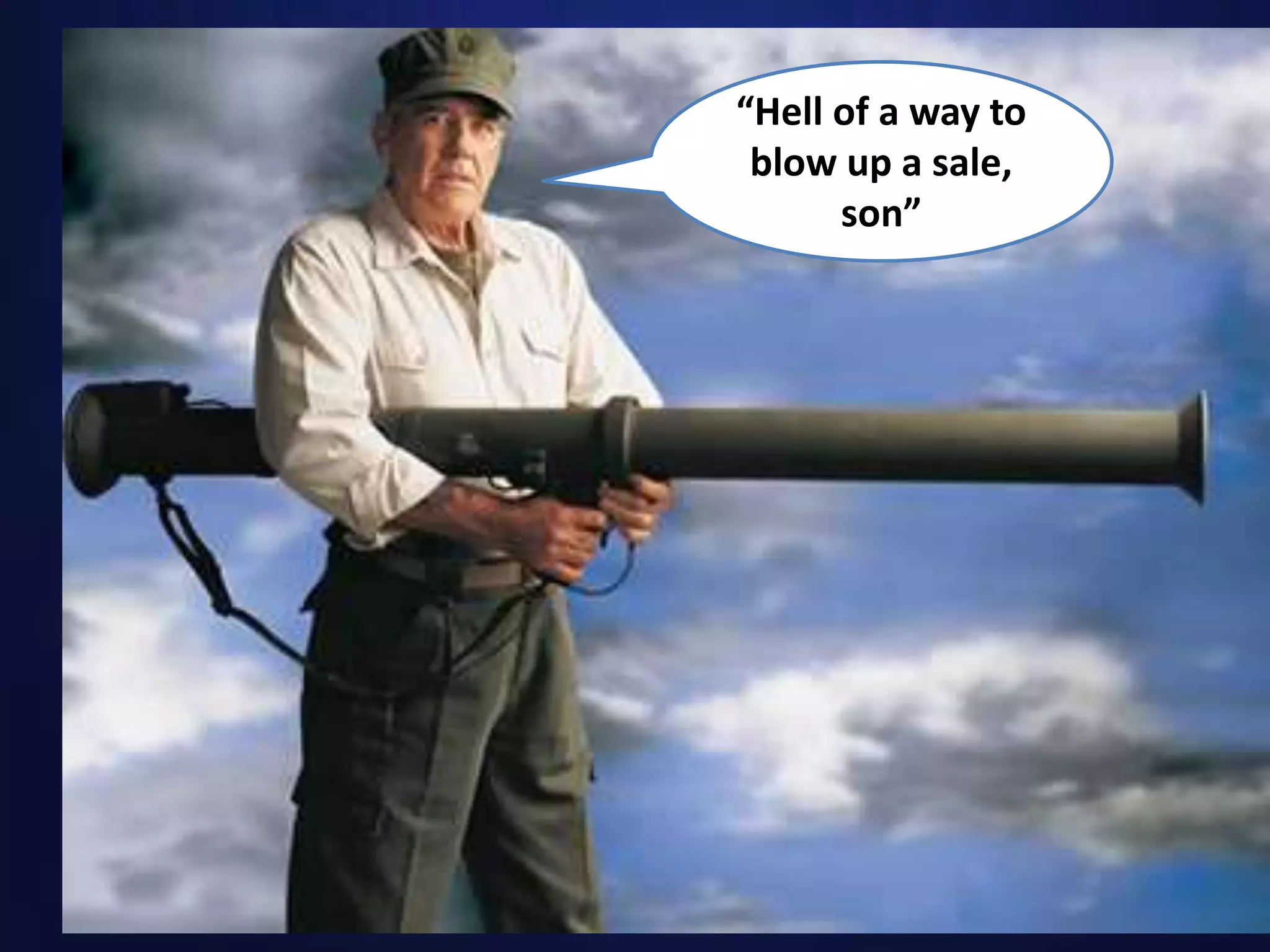 “Hell of a way to
blow up a sale,
son”