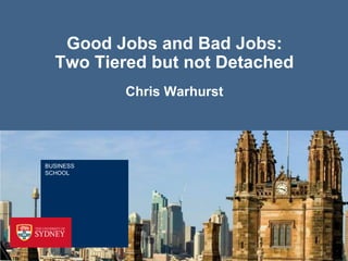 Good Jobs and Bad Jobs:
  Two Tiered but not Detached
           Chris Warhurst




BUSINESS
SCHOOL
 