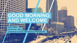 Chris Weil
Chairman, 4A’s
Chairman & CEO, Momentum Worldwide
GOOD MORNING
AND WELCOME
 