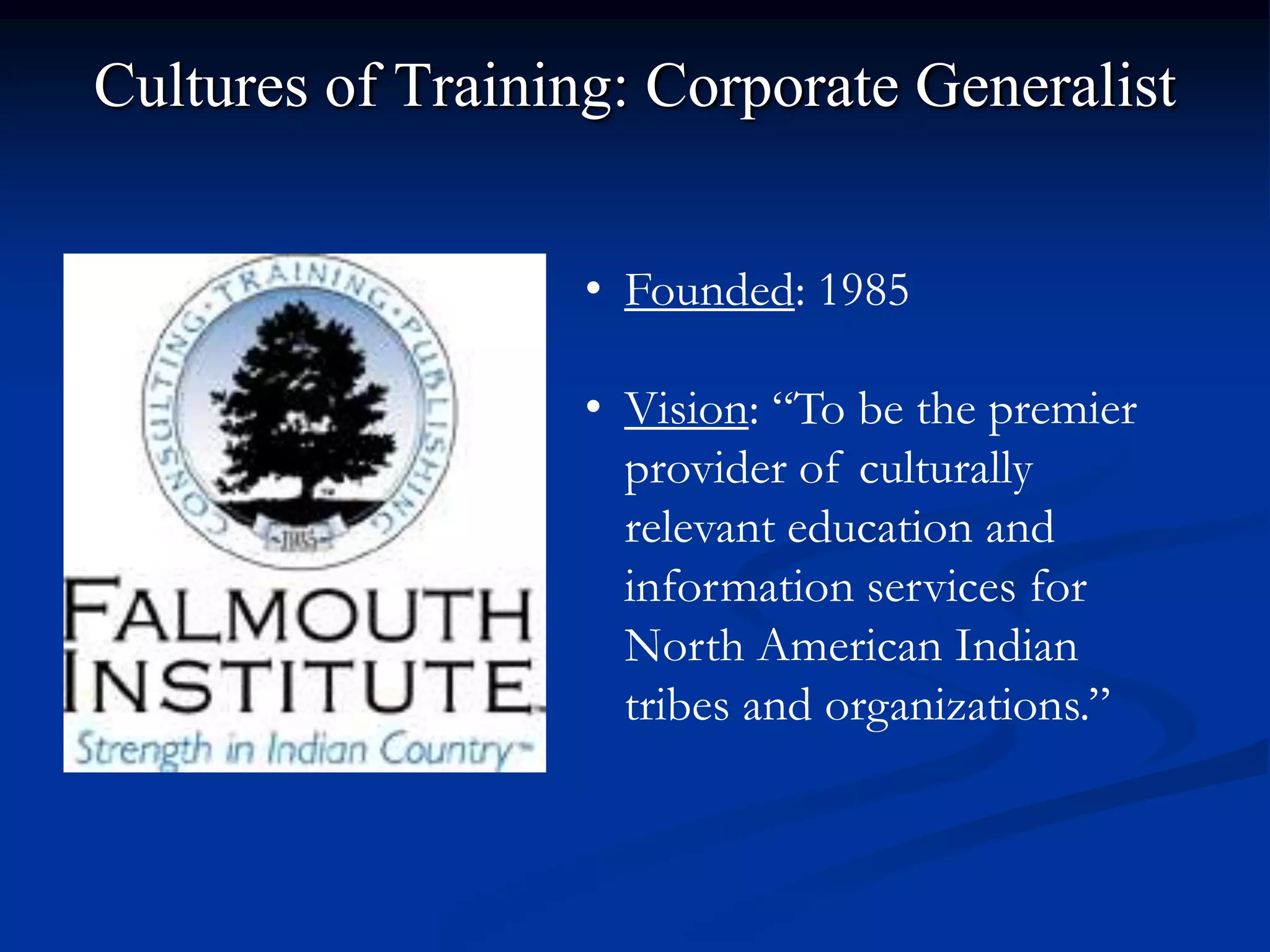 Cultures of Training: Corporate Generalist


                   • Founded: 1985

                   • Vision: “To be the premier
                     provider of culturally
                     relevant education and
                     information services for
                     North American Indian
                     tribes and organizations.”
 