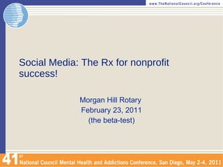 Social Media: The Rx for nonprofit success! Morgan Hill Rotary  February 23, 2011 (the beta-test) 