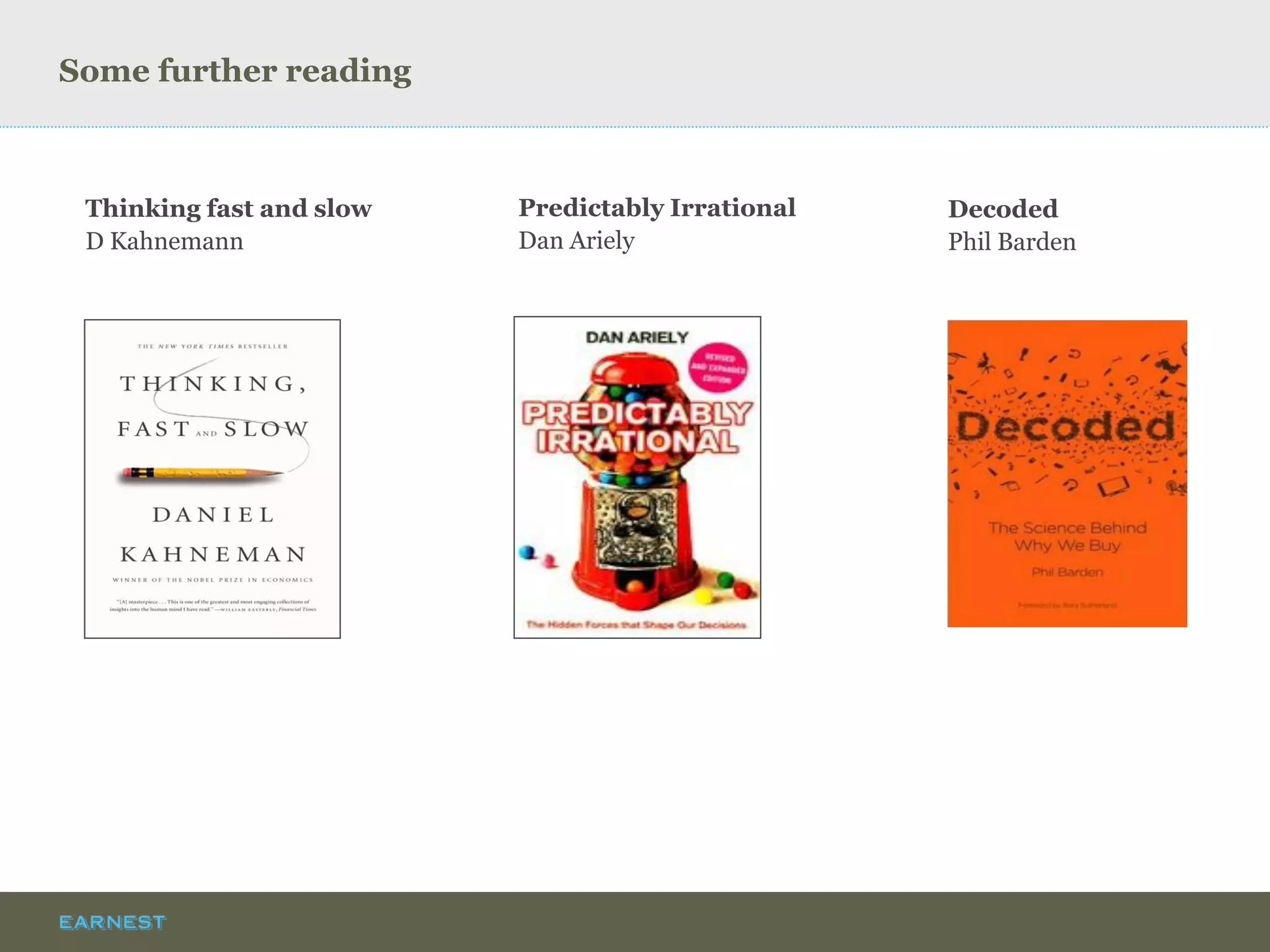 Some further reading 
Thinking fast and slow 
D Kahnemann 
Predictably Irrational 
Dan Ariely 
Decoded 
Phil Barden  