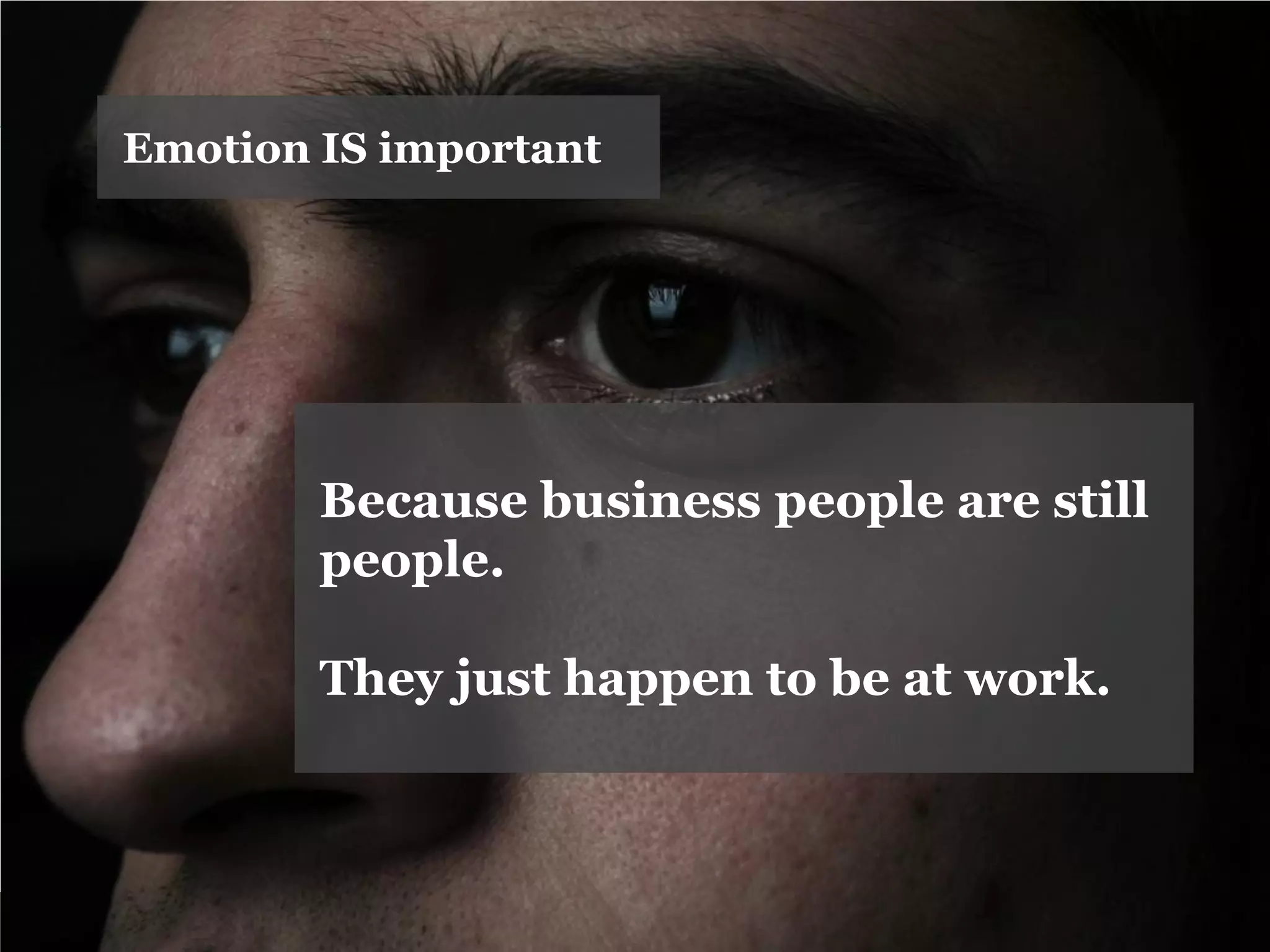 Emotion IS important 
Because business people are still people. 
They just happen to be at work.  