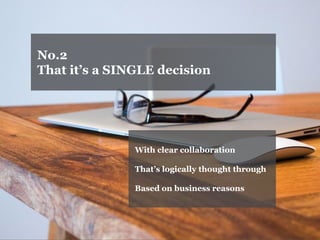 No.2 
That it’s a SINGLE decision 
With clear collaboration 
That’s logically thought through 
Based on business reasons  