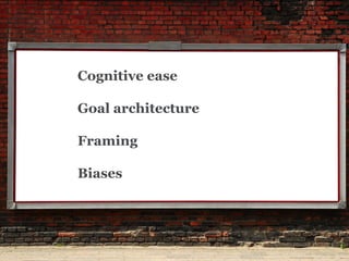 Cognitive ease 
Goal architecture 
Framing 
Biases  