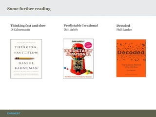 Some further reading 
Thinking fast and slow 
D Kahnemann 
Predictably Irrational 
Dan Ariely 
Decoded 
Phil Barden  
