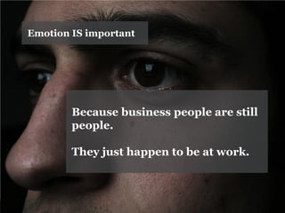 Emotion IS important 
Because business people are still people. 
They just happen to be at work.  