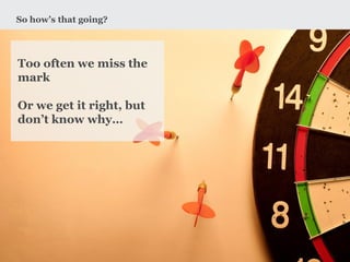 So how’s that going? 
www.earnest-agency.com 
Too often we miss the mark 
Or we get it right, but don’t know why…  