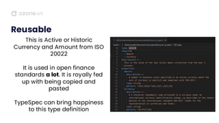 Reusable
This is Active or Historic
Currency and Amount from ISO
20022
It is used in open finance
standards a lot. It is royally fed
up with being copied and
pasted
TypeSpec can bring happiness
to this type definition
 