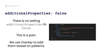 additionalProperties: false
There is no setting
additionalProperties to
false.
This is a pain.
We use Overlay to add
them based on patterns.
 