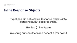 Inline Response Objects
TypeSpec did not resolve Response Objects into
References, but declared inline.
This is a (minor) pain.
We shrug our shoulders and accept it (for now…)
 