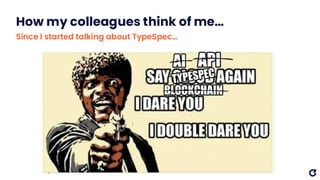 How my colleagues think of me…
Since I started talking about TypeSpec…
 