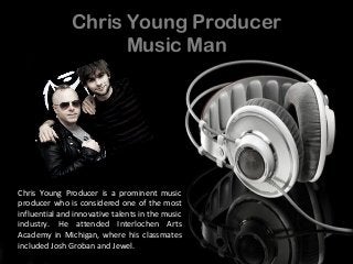 Chris Young Producer
Music Man
Chris Young Producer is a prominent music
producer who is considered one of the most
influential and innovative talents in the music
industry. He attended Interlochen Arts
Academy in Michigan, where his classmates
included Josh Groban and Jewel.
 