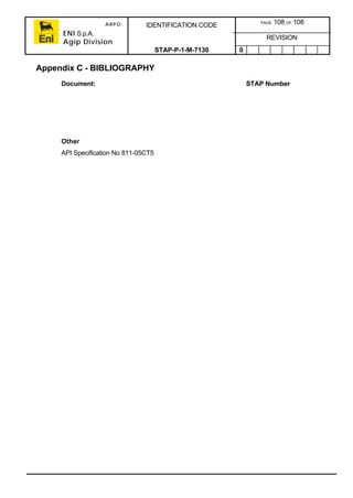 ARPO
ENI S.p.A.
Agip Division
IDENTIFICATION CODE PAGE 108 OF 108
REVISION
STAP-P-1-M-7130 0
Appendix C - BIBLIOGRAPHY
Document: STAP Number
Other
API Specification No 811-05CT5
 