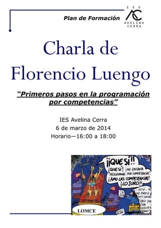 Plan de Formación

Charla de
Florencio Luengo
“Primeros pasos en la programación
por competencias”
IES Avelina Cerra
6 de marzo de 2014
Horario—16:00 a 18:00

LOMCE

 