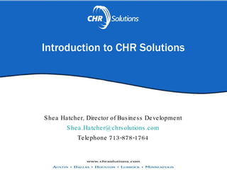 Introduction to CHR Solutions Shea Hatcher, Director of Business Development [email_address] Telephone 713-878-1764 