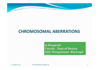 CHROMOSOMAL ABERRATIONS
Dr.H.B.Mahesha
Yuvaraja’s College
University of Mysore, Mysore
27 August 2019 1
www.hbmahesh.weebly.com
G.Bhagirath
Faculty , Dept.of Botany
GDC Rangasaipet -Warangal
-T.S
 