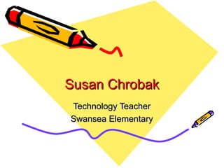 Susan Chrobak Technology Teacher Swansea Elementary 