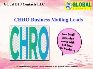 CHRO Business Mailing Leads
Global B2B Contacts LLC
816-286-4114|info@globalb2bcontacts.com| www.globalb2bcontacts.com
 