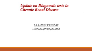 Update on Diagnostic tests in
Chronic Renal Disease
DR RAJESH V BENDRE
MD(Path), DNB(Path), DPB
 