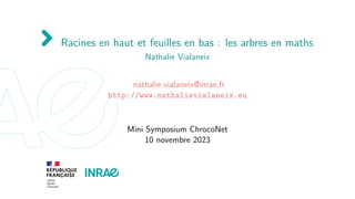 Racines en haut et feuilles en bas : les arbres en maths
Nathalie Vialaneix
nathalie.vialaneix@inrae.fr
http://www.nathalievialaneix.eu
Mini Symposium ChrocoNet
10 novembre 2023
 