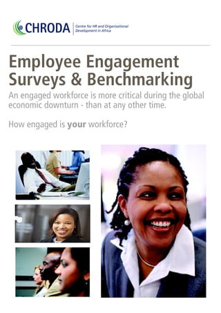 CHRODA        Centre for HR and Organisational
                  Development in Africa




Employee Engagement
Surveys & Benchmarking
An engaged workforce is more critical during the global
economic downturn - than at any other time.

How engaged is your workforce?
 