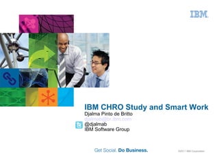 IBM CHRO Study and Smart Work Djalma Pinto de Britto [email_address] @djalmab IBM Software Group 