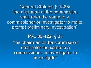General Statutes  §  1365i “the chairman of the commission shall refer the same to a commissioner or investigator to make prompt preliminary investigation” P.A. 80-422,  §  31 “ the chairman of the commission shall refer the same to a commissioner or investigator to investigate” 
