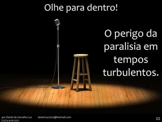 Olhe para dentro!
O perigo da
paralisia em
tempos
turbulentos.
22por Daniel de Carvalho Luz daniel.luz2020@hotmail.com
(15) 9 9126 5571
 