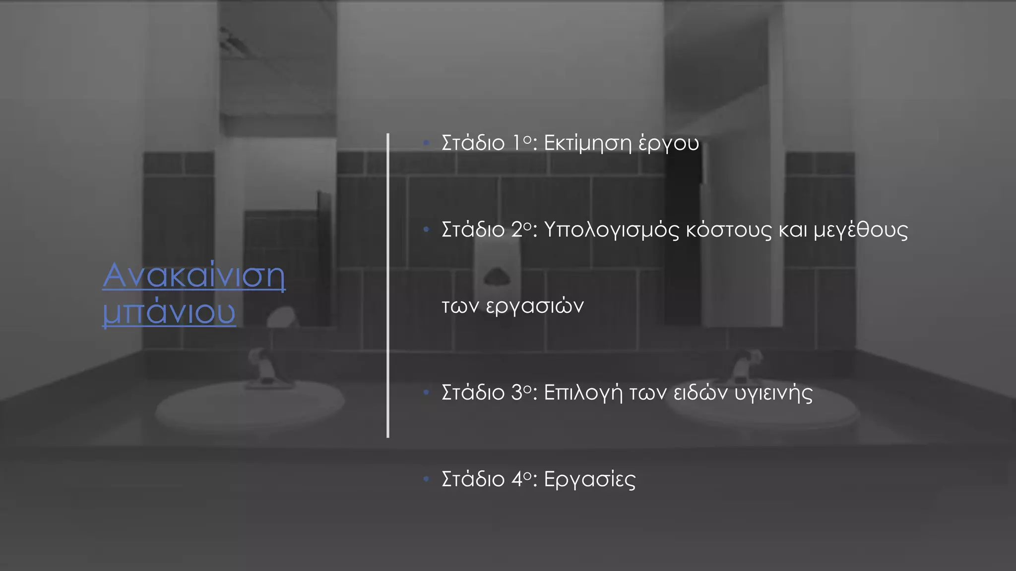 Ανακαίνιση
μπάνιου
• Στάδιο 1ο: Εκτίμηση έργου
• Στάδιο 2ο: Υπολογισμός κόστους και μεγέθους
των εργασιών
• Στάδιο 3ο: Επιλογή των ειδών υγιεινής
• Στάδιο 4ο: Εργασίες
 