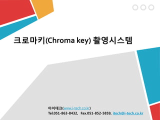 크로마키(Chroma key) 촬영시스템
아이테크(www.i-tech.co.kr)
Tel.051-863-8432, Fax.051-852-5859, itech@i-tech.co.kr
 