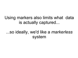 Using markers also limits what  data is actually captured... ...so ideally, we'd like a  markerless  system 