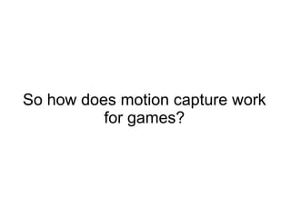 So how does motion capture work for games? 