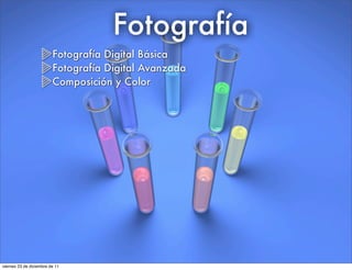 Fotografía
Fotografía Digital Básica
Fotografía Digital Avanzada
Composición y Color
viernes 23 de diciembre de 11
 