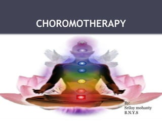 CHOROMOTHERAPY




             By:
             Sriloy mohanty
             B.N.Y.S
 