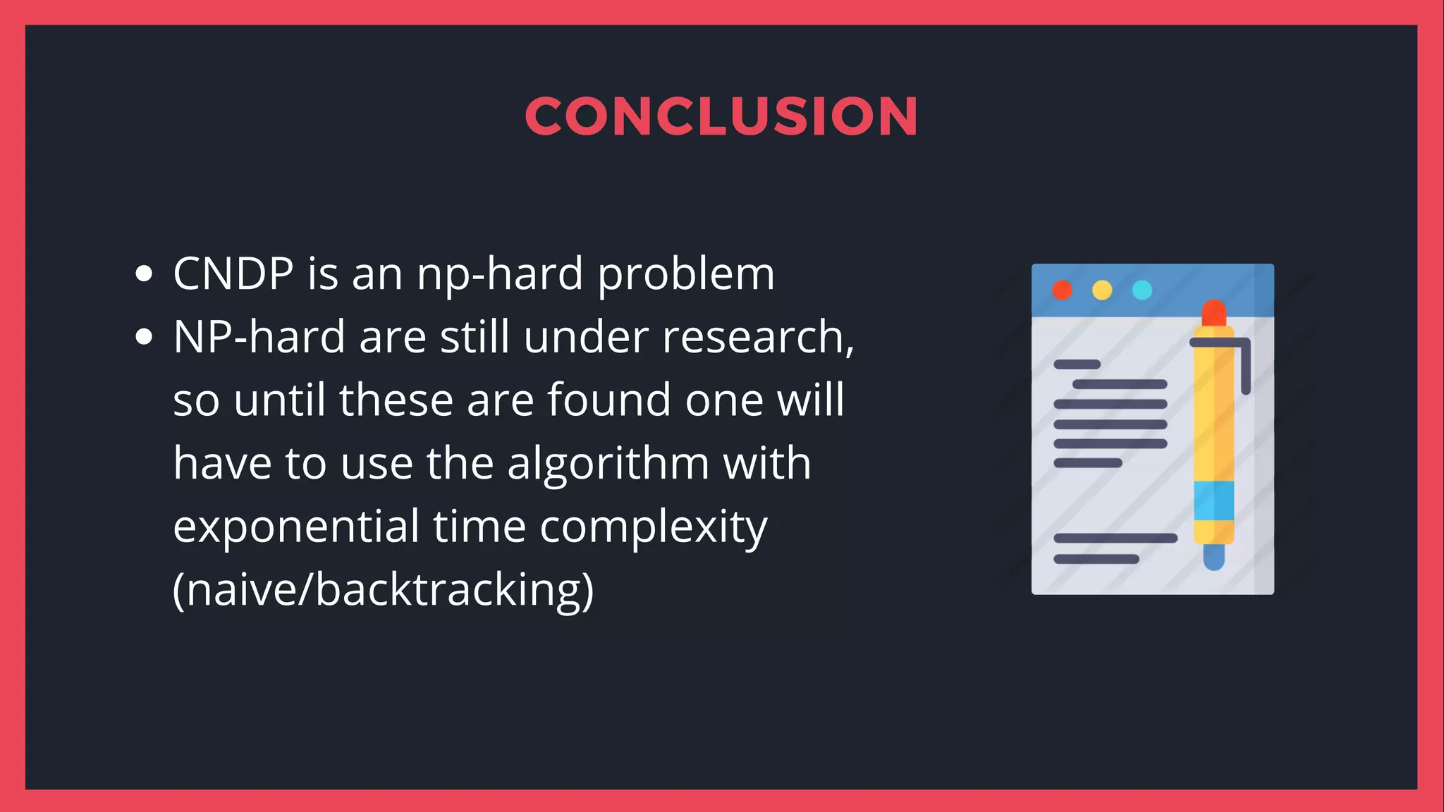 CNDP is an np-hard problem
NP-hard are still under research,
so until these are found one will
have to use the algorithm with
exponential time complexity
(naive/backtracking)
CONCLUSION
 