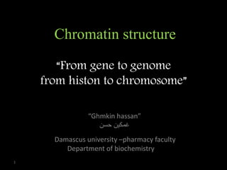“From gene to genome
from histon to chromosome”
“Ghmkin hassan”
‫غمكين‬‫حسن‬
Chromatin structure
1
Damascus university –pharmacy faculty
Department of biochemistry
 