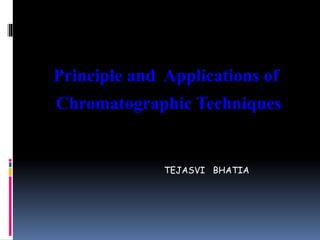 Principle and Applications of
Chromatographic Techniques
TEJASVI BHATIA
 