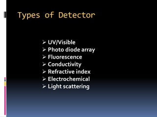 Types of Detector
 UV/Visible
 Photo diode array
 Fluorescence
 Conductivity
 Refractive index
 Electrochemical
 Light scattering
 