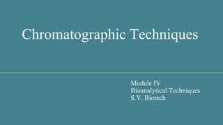 Chromatographic Techniques
Module IV
Bioanalytical Techniques
S.Y. Biotech
 