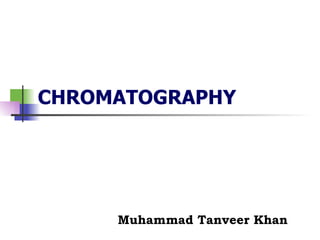 CHROMATOGRAPHY Muhammad Tanveer Khan 