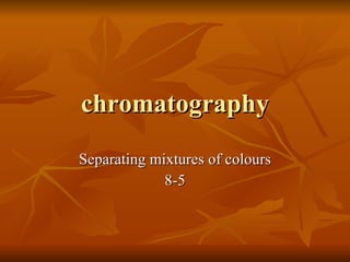 chromatography Separating mixtures of colours 8-5 
