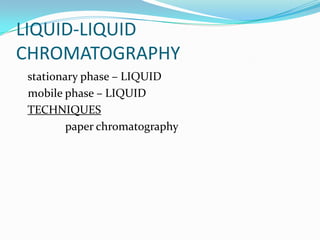 LIQUID-LIQUID
CHROMATOGRAPHY
stationary phase – LIQUID
mobile phase – LIQUID
TECHNIQUES
paper chromatography
 