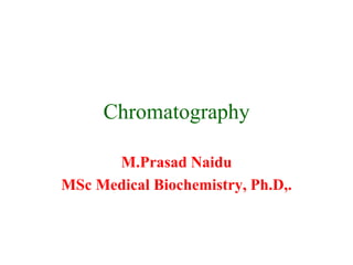 Chromatography
M.Prasad Naidu
MSc Medical Biochemistry, Ph.D,.
 