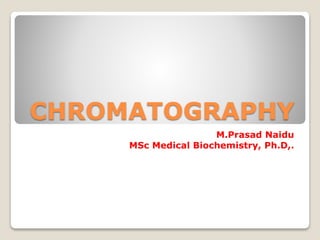 CHROMATOGRAPHY
M.Prasad Naidu
MSc Medical Biochemistry, Ph.D,.
 