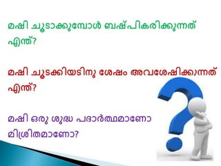 മഷി ചൂടാക്കുണമ്പാൾ ബഷ്പിരരിക്കുന്നത് 
എന്ത്? 
മഷി ചൂടക്കിയടിനു ണശഷം അവണശഷിക്കുന്നത് 
എന്ത്? 
മഷി ഒരു ശുദ്ധ പദാർത്തമാണ ാ 
മി്ശിതമാണ ാ? 
 