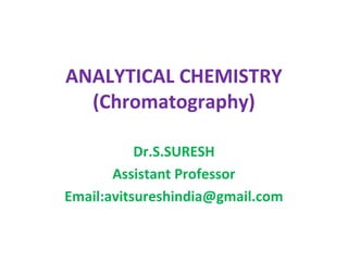 ANALYTICAL CHEMISTRY
(Chromatography)
Dr.S.SURESH
Assistant Professor
Email:avitsureshindia@gmail.com
 