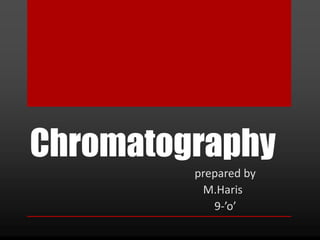Chromatography
prepared by
M.Haris
9-’o’
 