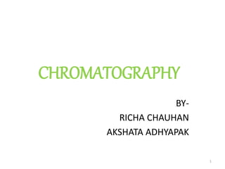 CHROMATOGRAPHY
BY-
RICHA CHAUHAN
AKSHATA ADHYAPAK
1
 